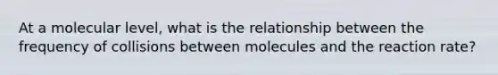 At a molecular level, what is the relationship between the frequency of collisions between molecules and the reaction rate?