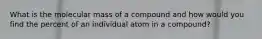 What is the molecular mass of a compound and how would you find the percent of an individual atom in a compound?