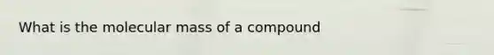 What is the molecular mass of a compound