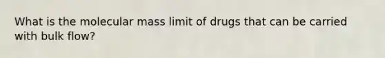 What is the molecular mass limit of drugs that can be carried with bulk flow?