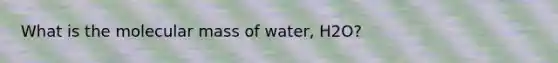 What is the molecular mass of water, H2O?