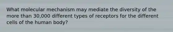 What molecular mechanism may mediate the diversity of the more than 30,000 different types of receptors for the different cells of the human body?