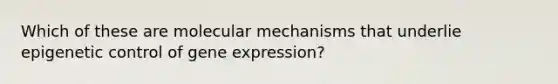 Which of these are molecular mechanisms that underlie epigenetic control of <a href='https://www.questionai.com/knowledge/kFtiqWOIJT-gene-expression' class='anchor-knowledge'>gene expression</a>?