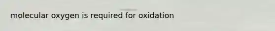 molecular oxygen is required for oxidation