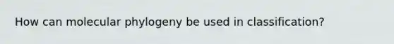 How can molecular phylogeny be used in classification?