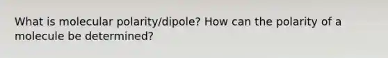 What is molecular polarity/dipole? How can the polarity of a molecule be determined?