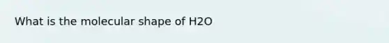 What is the molecular shape of H2O