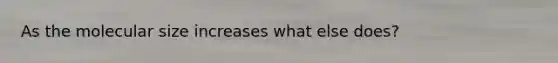 As the molecular size increases what else does?