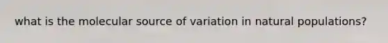 what is the molecular source of variation in natural populations?