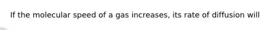 If the molecular speed of a gas increases, its rate of diffusion will