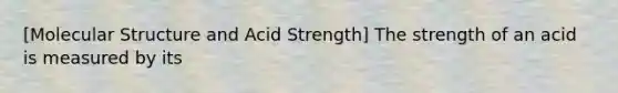 [Molecular Structure and Acid Strength] The strength of an acid is measured by its