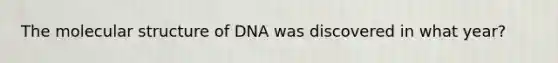 The molecular structure of DNA was discovered in what year?