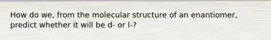 How do we, from the molecular structure of an enantiomer, predict whether it will be d- or l-?