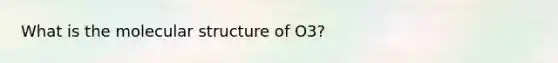 What is the molecular structure of O3?