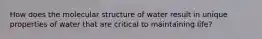 How does the molecular structure of water result in unique properties of water that are critical to maintaining life?