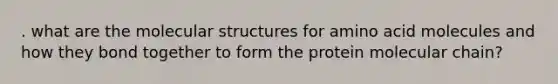 . what are the molecular structures for amino acid molecules and how they bond together to form the protein molecular chain?