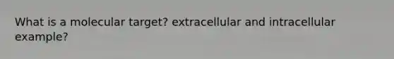 What is a molecular target? extracellular and intracellular example?