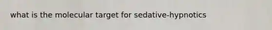 what is the molecular target for sedative-hypnotics