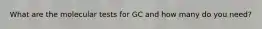 What are the molecular tests for GC and how many do you need?