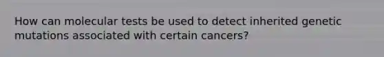 How can molecular tests be used to detect inherited genetic mutations associated with certain cancers?