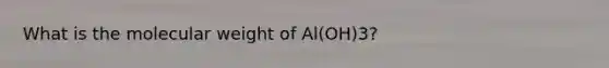 What is the molecular weight of Al(OH)3?