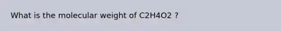 What is the molecular weight of C2H4O2 ?