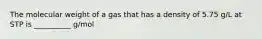 The molecular weight of a gas that has a density of 5.75 g/L at STP is __________ g/mol