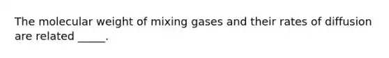 The molecular weight of mixing gases and their rates of diffusion are related _____.