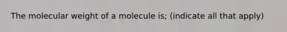 The molecular weight of a molecule is; (indicate all that apply)