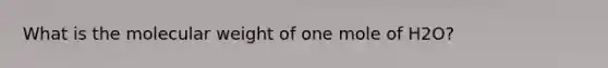 What is the molecular weight of one mole of H2O?