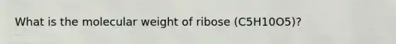 What is the molecular weight of ribose (C5H10O5)?