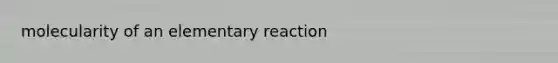 molecularity of an elementary reaction