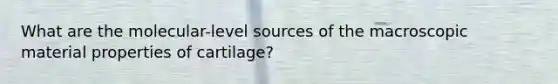 What are the molecular-level sources of the macroscopic material properties of cartilage?