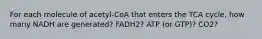 For each molecule of acetyl-CoA that enters the TCA cycle, how many NADH are generated? FADH2? ATP (or GTP)? CO2?