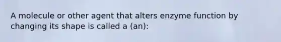 A molecule or other agent that alters enzyme function by changing its shape is called a (an):