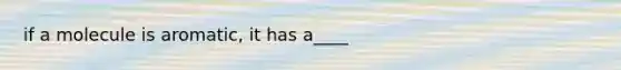 if a molecule is aromatic, it has a____