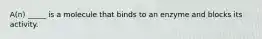 A(n) _____ is a molecule that binds to an enzyme and blocks its activity.