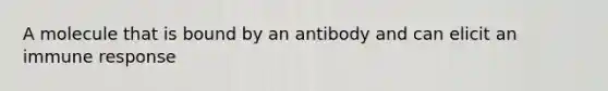 A molecule that is bound by an antibody and can elicit an immune response