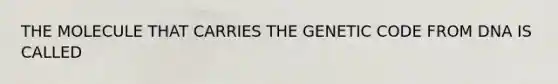 THE MOLECULE THAT CARRIES THE GENETIC CODE FROM DNA IS CALLED