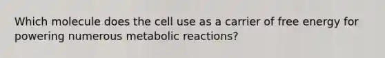 Which molecule does the cell use as a carrier of free energy for powering numerous metabolic reactions?