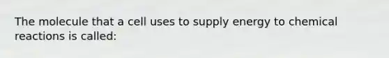 The molecule that a cell uses to supply energy to chemical reactions is called: