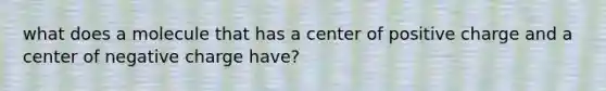 what does a molecule that has a center of positive charge and a center of negative charge have?