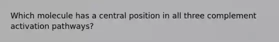 Which molecule has a central position in all three complement activation pathways?