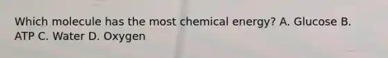 Which molecule has the most chemical energy? A. Glucose B. ATP C. Water D. Oxygen