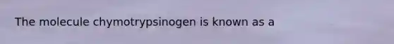 The molecule chymotrypsinogen is known as a