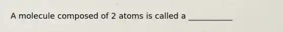 A molecule composed of 2 atoms is called a ___________