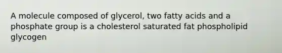 A molecule composed of glycerol, two fatty acids and a phosphate group is a cholesterol saturated fat phospholipid glycogen