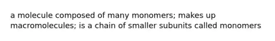 a molecule composed of many monomers; makes up macromolecules; is a chain of smaller subunits called monomers