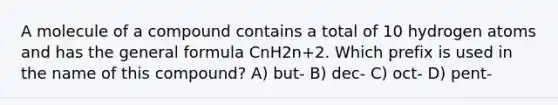 A molecule of a compound contains a total of 10 hydrogen atoms and has the general formula CnH2n+2. Which prefix is used in the name of this compound? A) but- B) dec- C) oct- D) pent-