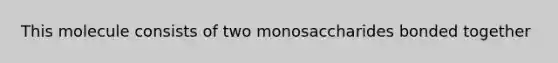 This molecule consists of two monosaccharides bonded together